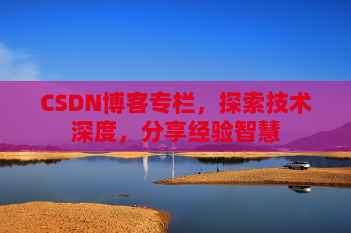 CSDN博客专栏，探索技术深度，分享经验智慧