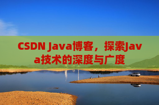 CSDN Java博客,探索Java技术的深度与广度